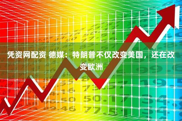 凭资网配资 德媒：特朗普不仅改变美国，还在改变欧洲