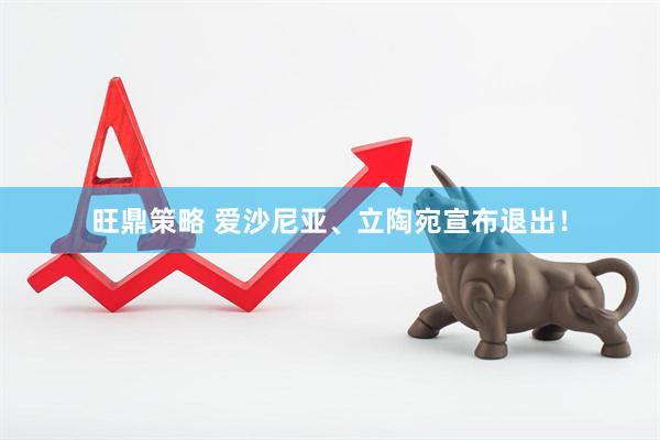 旺鼎策略 爱沙尼亚、立陶宛宣布退出！
