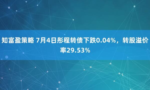 知富盈策略 7月4日彤程转债下跌0.04%，转股溢价率29.53%