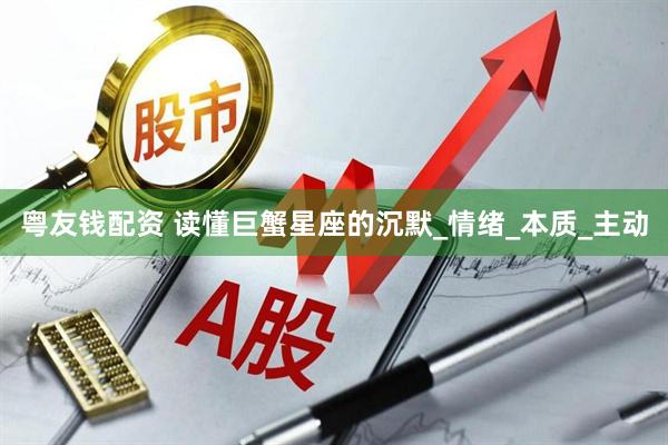 粤友钱配资 读懂巨蟹星座的沉默_情绪_本质_主动
