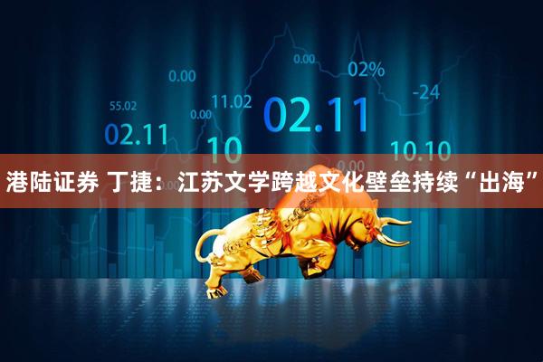 港陆证券 丁捷：江苏文学跨越文化壁垒持续“出海”