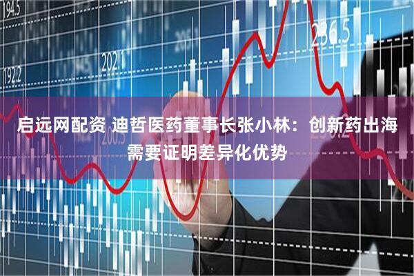 启远网配资 迪哲医药董事长张小林：创新药出海需要证明差异化优势
