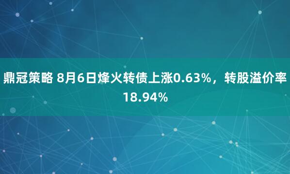 鼎冠策略 8月6日烽火转债上涨0.63%，转股溢价率18.94%