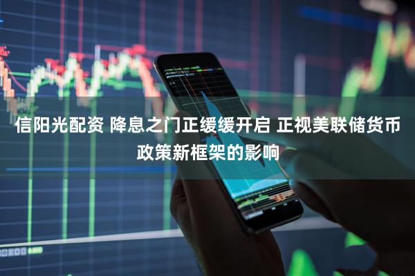 信阳光配资 降息之门正缓缓开启 正视美联储货币政策新框架的影响