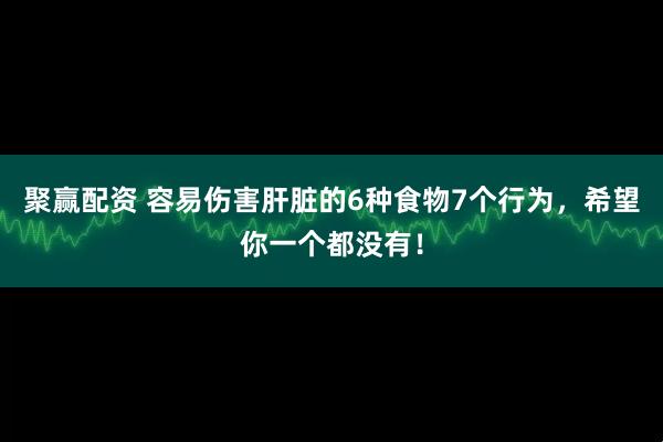 聚赢配资 容易伤害肝脏的6种食物7个行为，希望你一个都没有！