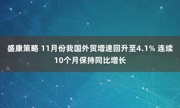 盛康策略 11月份我国外贸增速回升至4.1% 连续10个月保持同比增长