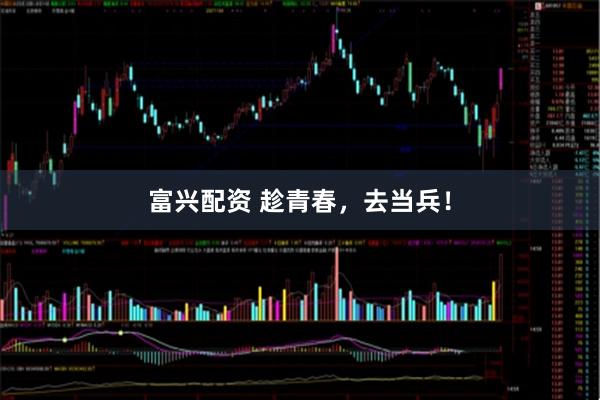 富兴配资 趁青春，去当兵！