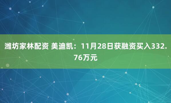 潍坊家林配资 美迪凯：11月28日获融资买入332.76万元