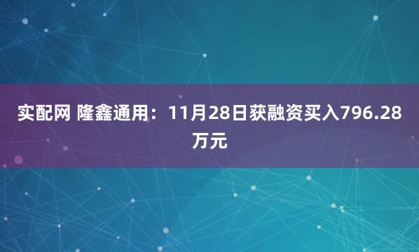 实配网 隆鑫通用：11月28日获融资买入796.28万元