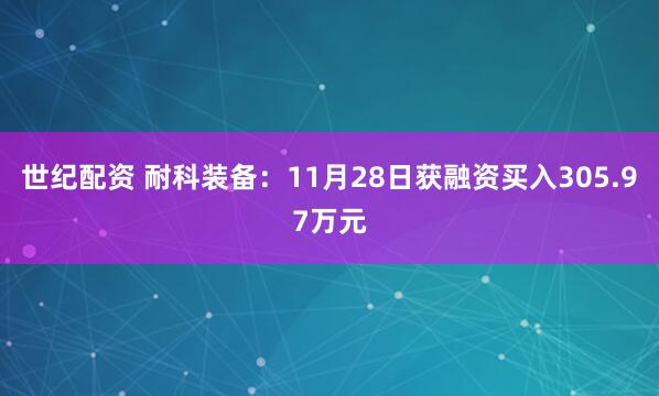 世纪配资 耐科装备:11月28日获融资买入305.97万元