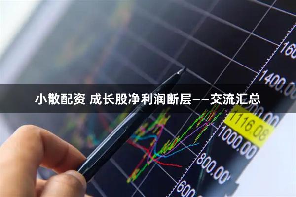 小散配资 成长股净利润断层——交流汇总