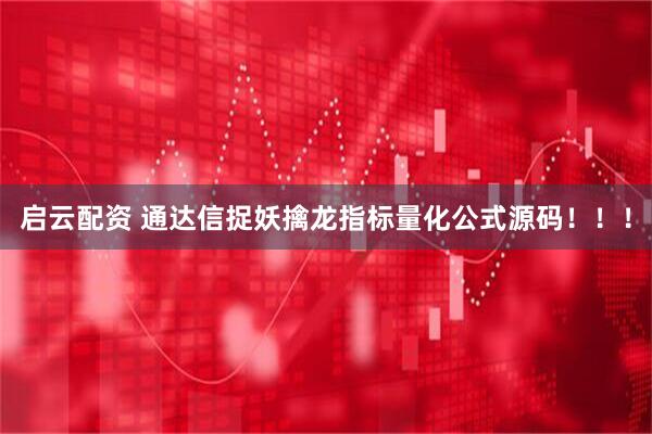 启云配资 通达信捉妖擒龙指标量化公式源码!!!