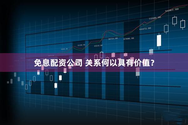 免息配资公司 关系何以具有价值？