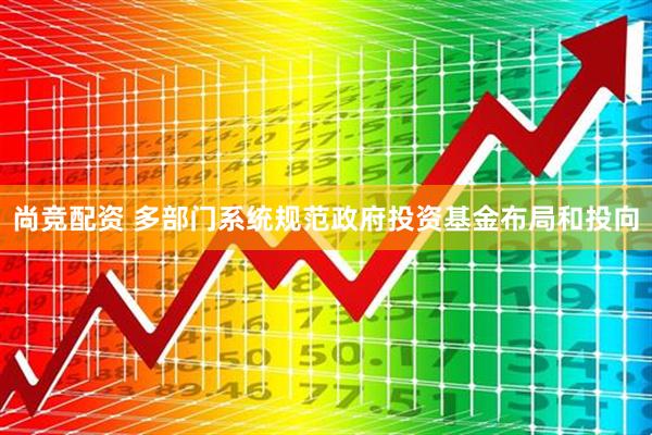 尚竞配资 多部门系统规范政府投资基金布局和投向