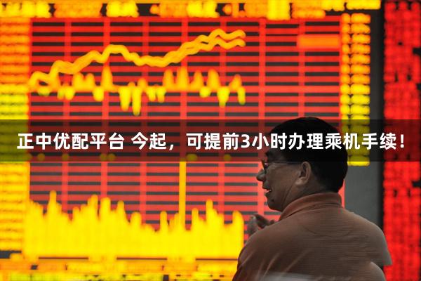 正中优配平台 今起，可提前3小时办理乘机手续！