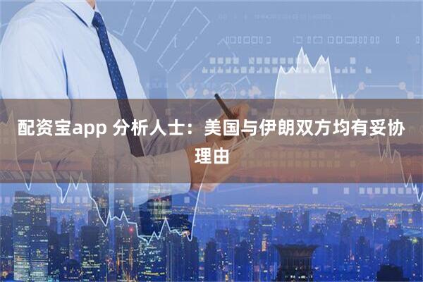 配资宝app 分析人士：美国与伊朗双方均有妥协理由